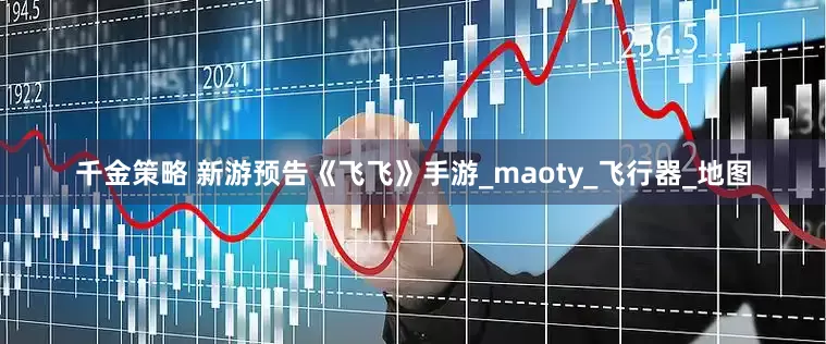 千金策略 新游预告《飞飞》手游_maoty_飞行器_地图