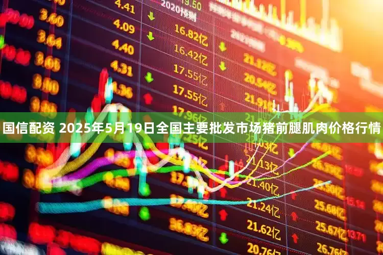 国信配资 2025年5月19日全国主要批发市场猪前腿肌肉价格行情