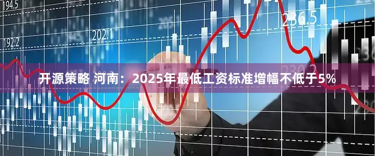 开源策略 河南：2025年最低工资标准增幅不低于5%