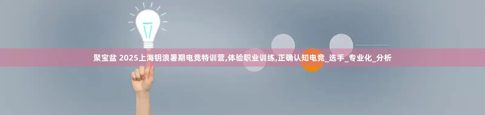 聚宝盆 2025上海钥浪暑期电竞特训营,体验职业训练,正确认知电竞_选手_专业化_分析