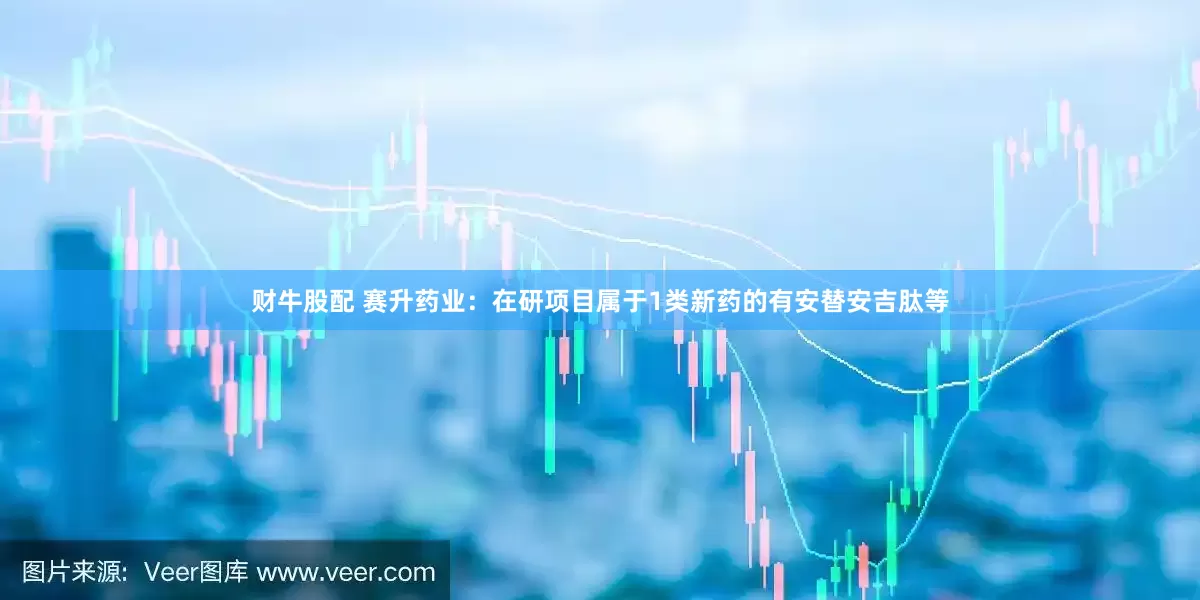 财牛股配 赛升药业：在研项目属于1类新药的有安替安吉肽等