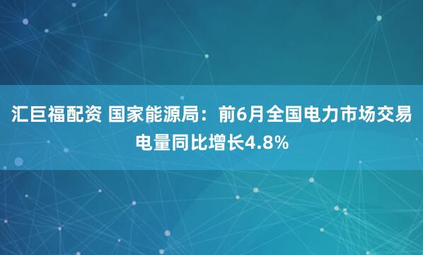 汇巨福配资 国家能源局：前6月全国电力市场交易电量同比增长4.8%