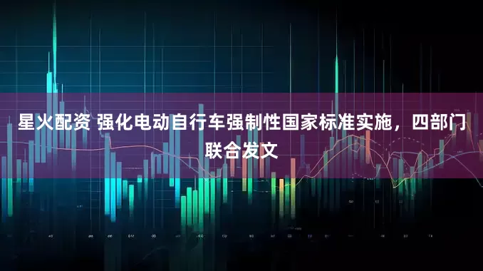 星火配资 强化电动自行车强制性国家标准实施，四部门联合发文
