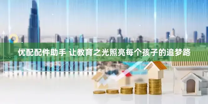 优配配件助手 让教育之光照亮每个孩子的追梦路