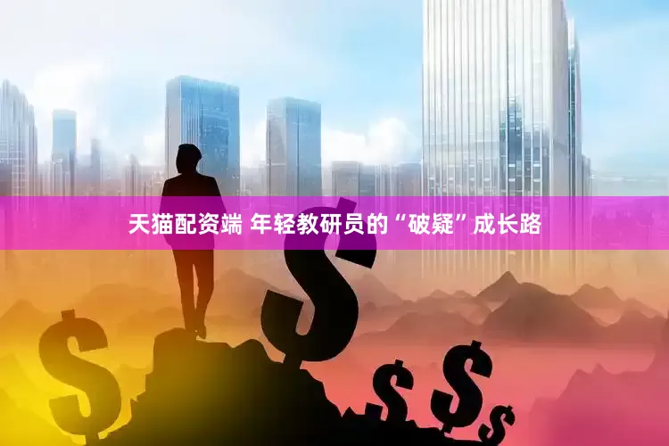 天猫配资端 年轻教研员的“破疑”成长路