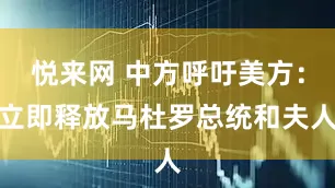 悦来网 中方呼吁美方：立即释放马杜罗总统和夫人