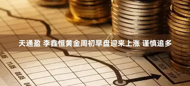 天通盈 李鑫恒黄金周初早盘迎来上涨 谨慎追多
