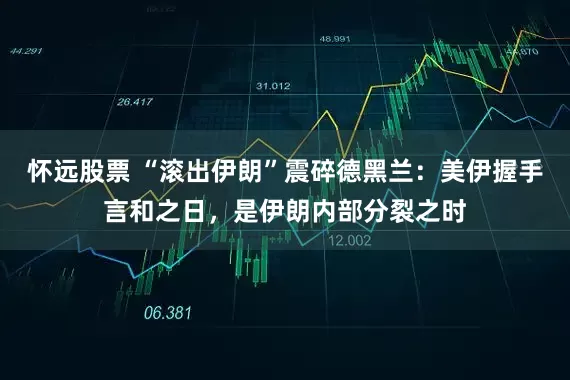怀远股票 “滚出伊朗”震碎德黑兰：美伊握手言和之日，是伊朗内部分裂之时