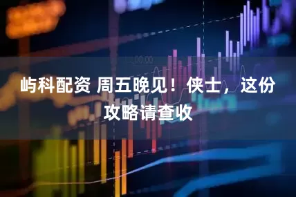 屿科配资 周五晚见！侠士，这份攻略请查收